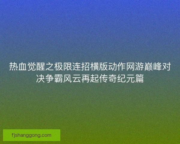 热血觉醒之极限连招横版动作网游巅峰对决争霸风云再起传奇纪元篇
