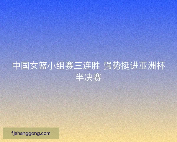 中国女篮小组赛三连胜 强势挺进亚洲杯半决赛
